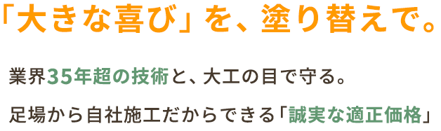 「大きな喜び」を、塗り替えで。｜業界35年超の技術と、大工の目で守る。足場から自社施工だからできる「誠実な適正価格」